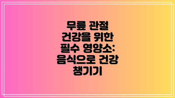 무릎 관절 건강을 위한 필수 영양소: 음식으로 건강 챙기기