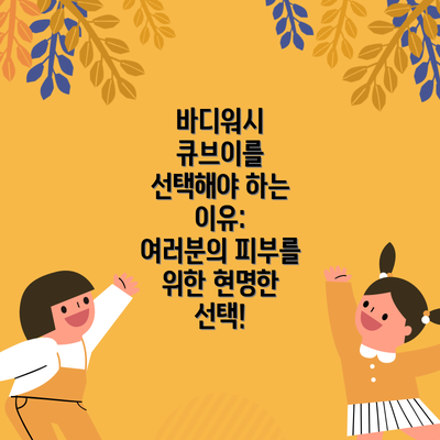 바디워시 큐브이를 선택해야 하는 이유: 여러분의 피부를 위한 현명한 선택!
