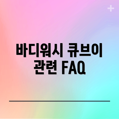 바디워시 큐브이 관련 FAQ