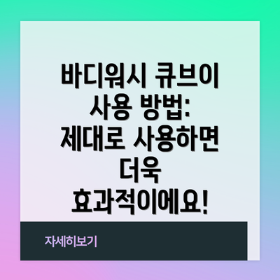 바디워시 큐브이 사용 방법: 제대로 사용하면 더욱 효과적이에요!