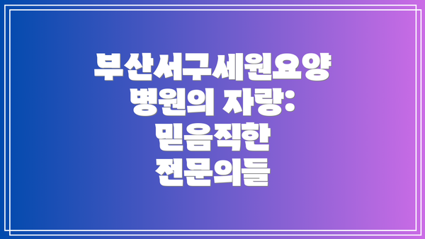 부산서구세원요양병원의 자랑: 믿음직한 전문의들
