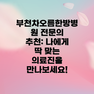 부천차오름한방병원 전문의 추천: 나에게 딱 맞는 의료진을 만나보세요!