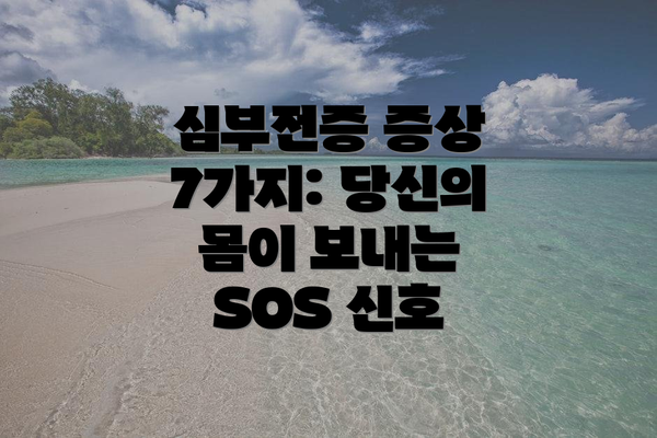 심부전증 증상 7가지: 당신의 몸이 보내는 SOS 신호