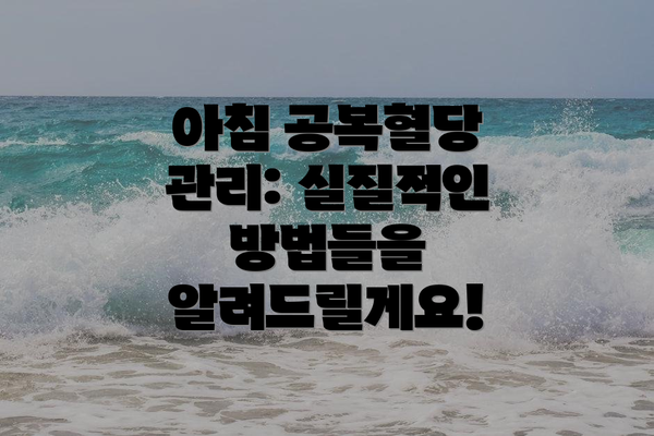 아침 공복혈당 관리: 실질적인 방법들을 알려드릴게요!