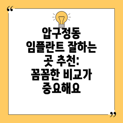 압구정동 임플란트 잘하는 곳 추천: 꼼꼼한 비교가 중요해요