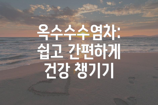 옥수수수염차: 쉽고 간편하게 건강 챙기기