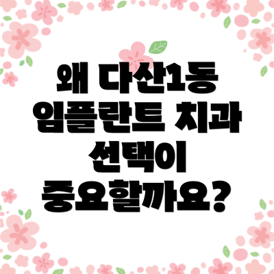 왜 다산1동 임플란트 치과 선택이 중요할까요?