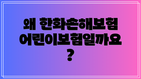 왜 한화손해보험 어린이보험일까요?