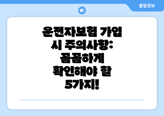 운전자보험 가입 시 주의사항: 꼼꼼하게 확인해야 할 5가지!