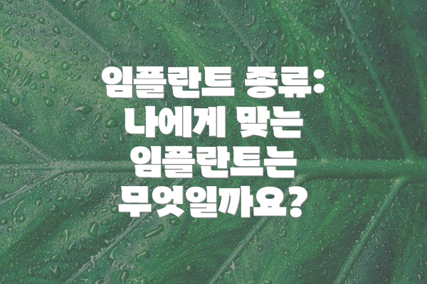 임플란트 종류: 나에게 맞는 임플란트는 무엇일까요?