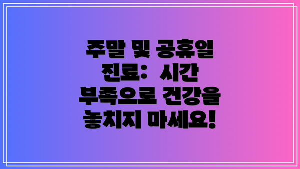 주말 및 공휴일 진료: 시간 부족으로 건강을 놓치지 마세요!