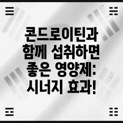 콘드로이틴과 함께 섭취하면 좋은 영양제: 시너지 효과!