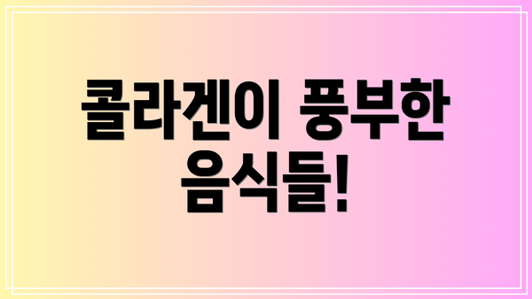 콜라겐이 풍부한 음식들!