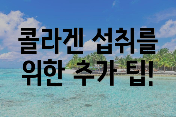 콜라겐 섭취를 위한 추가 팁!