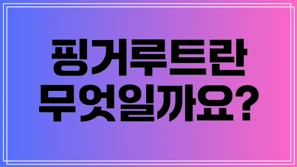 핑거루트란 무엇일까요?