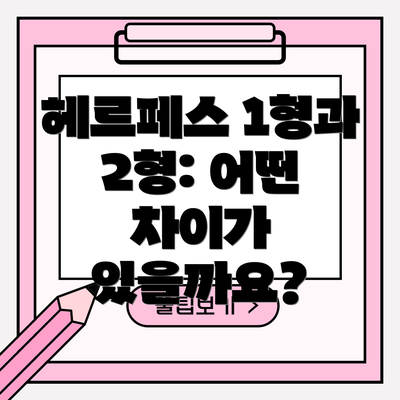 헤르페스 1형과 2형: 어떤 차이가 있을까요?