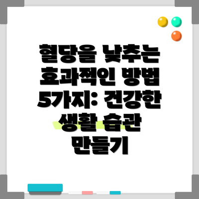 혈당을 낮추는 효과적인 방법 5가지: 건강한 생활 습관 만들기