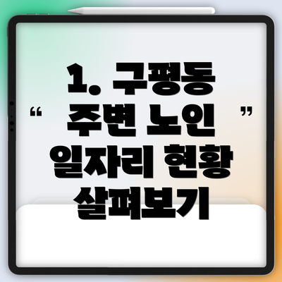 1. 구평동 주변 노인 일자리 현황 살펴보기