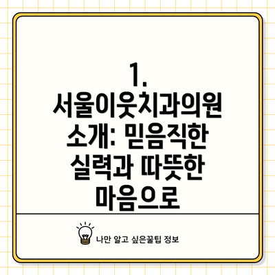 1. 서울이웃치과의원 소개: 믿음직한 실력과 따뜻한 마음으로
