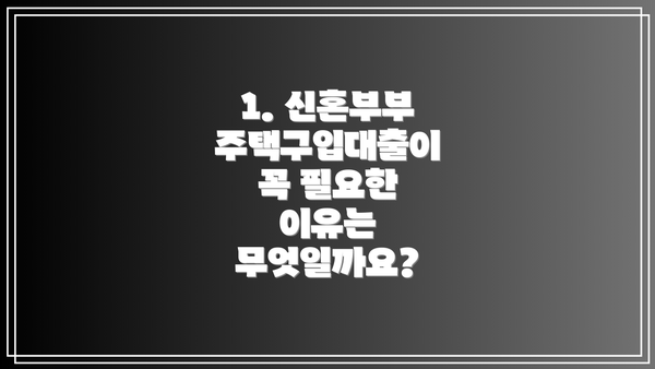 1. 신혼부부 주택구입대출이 꼭 필요한 이유는 무엇일까요?