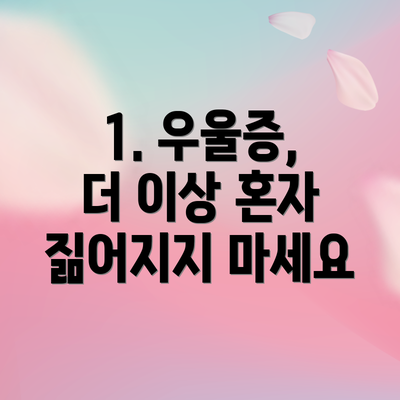 1. 우울증, 더 이상 혼자 짊어지지 마세요