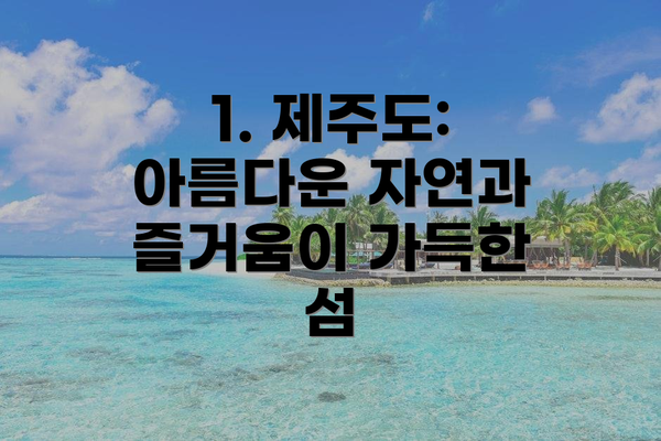 1. 제주도: 아름다운 자연과 즐거움이 가득한 섬