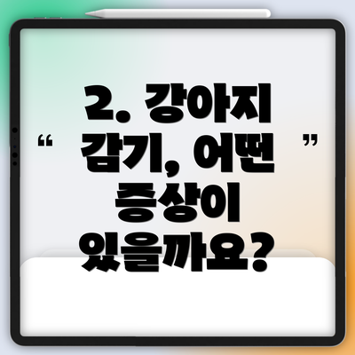 2. 강아지 감기, 어떤 증상이 있을까요?