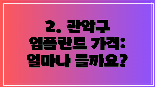 2. 관악구 임플란트 가격: 얼마나 들까요?