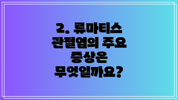 2. 류마티스 관절염의 주요 증상은 무엇일까요?