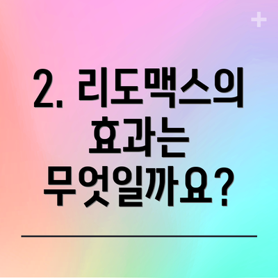 2. 리도맥스의 효과는 무엇일까요?