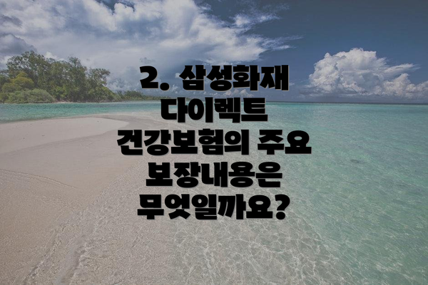 2. 삼성화재 다이렉트 건강보험의 주요 보장내용은 무엇일까요?