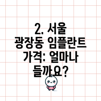 2. 서울 광장동 임플란트 가격: 얼마나 들까요?