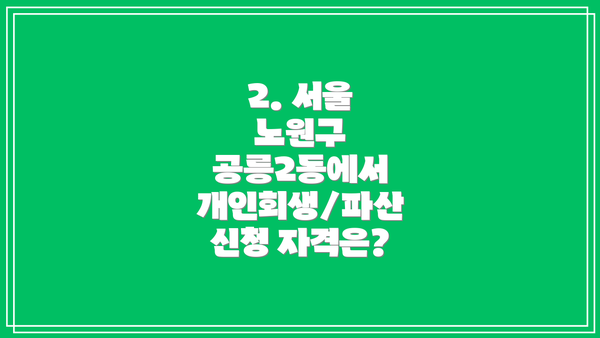 2. 서울 노원구 공릉2동에서 개인회생/파산 신청 자격은?