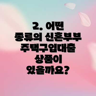 2. 어떤 종류의 신혼부부 주택구입대출 상품이 있을까요?