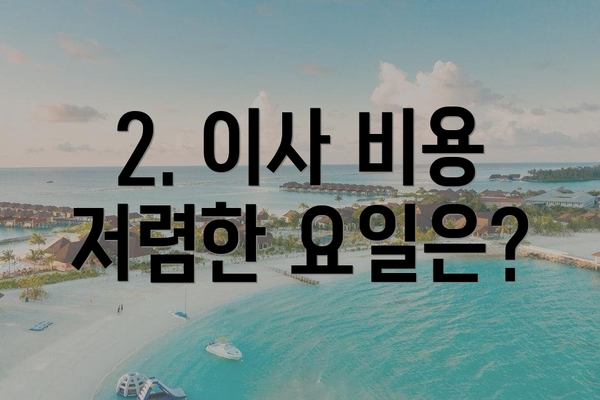 2. 이사 비용 저렴한 요일은?