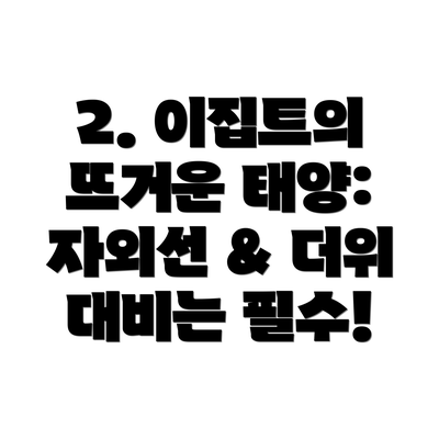 2. 이집트의 뜨거운 태양: 자외선 & 더위 대비는 필수!