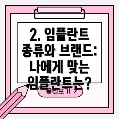 2. 임플란트 종류와 브랜드: 나에게 맞는 임플란트는?