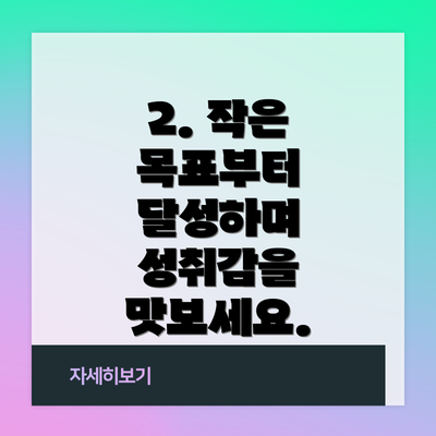 2. 작은 목표부터 달성하며 성취감을 맛보세요.