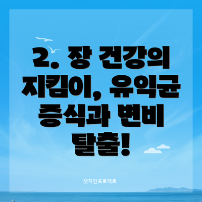 2. 장 건강의 지킴이, 유익균 증식과 변비 탈출!