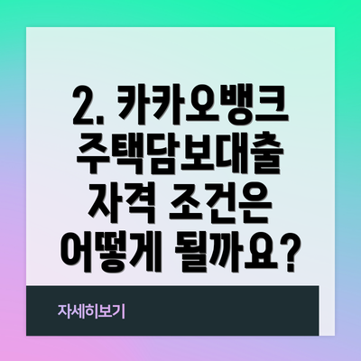 2. 카카오뱅크 주택담보대출 자격 조건은 어떻게 될까요?