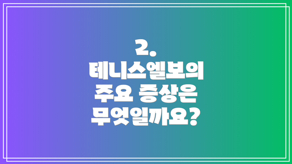 2. 테니스엘보의 주요 증상은 무엇일까요?