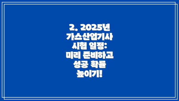 2. 2025년 가스산업기사 시험 일정: 미리 준비하고 성공 확률 높이기!
