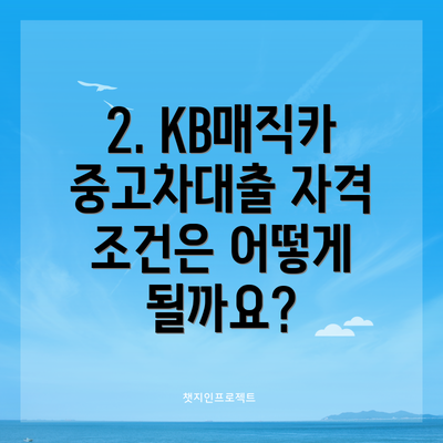2. KB매직카 중고차대출 자격 조건은 어떻게 될까요?