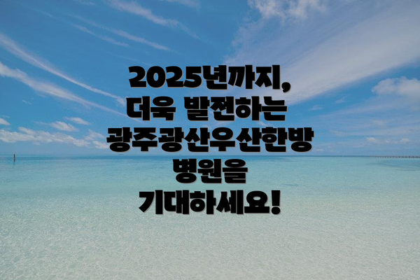 2025년까지, 더욱 발전하는 광주광산우산한방병원을 기대하세요!