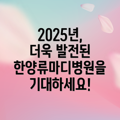 2025년, 더욱 발전된 한양류마디병원을 기대하세요!
