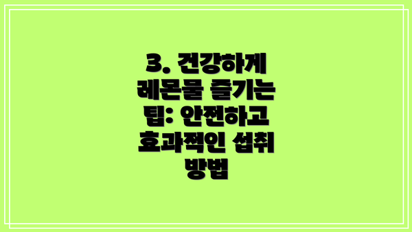 3. 건강하게 레몬물 즐기는 팁: 안전하고 효과적인 섭취 방법