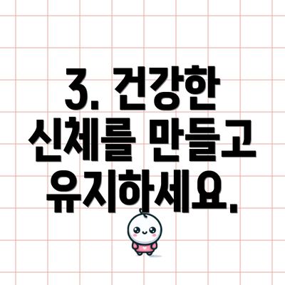 3. 건강한 신체를 만들고 유지하세요.