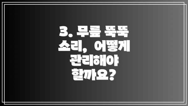 3. 무릎 뚝뚝 소리, 어떻게 관리해야 할까요?