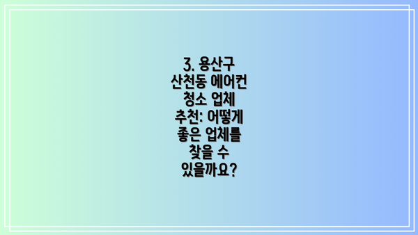 3. 용산구 산천동 에어컨 청소 업체 추천: 어떻게 좋은 업체를 찾을 수 있을까요?