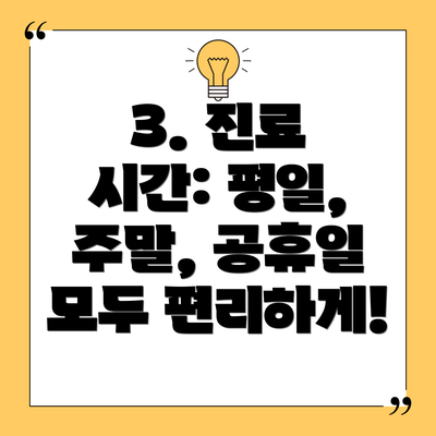 3. 진료 시간: 평일, 주말, 공휴일 모두 편리하게!